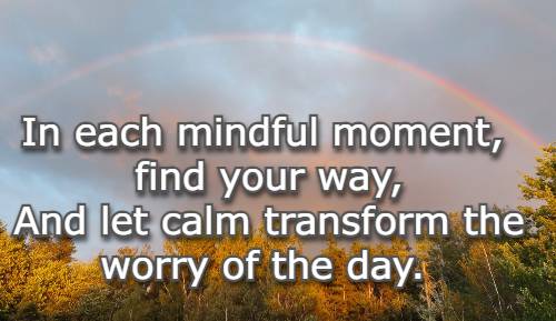 In each mindful moment, find your way, And let calm transform the worry of the day.