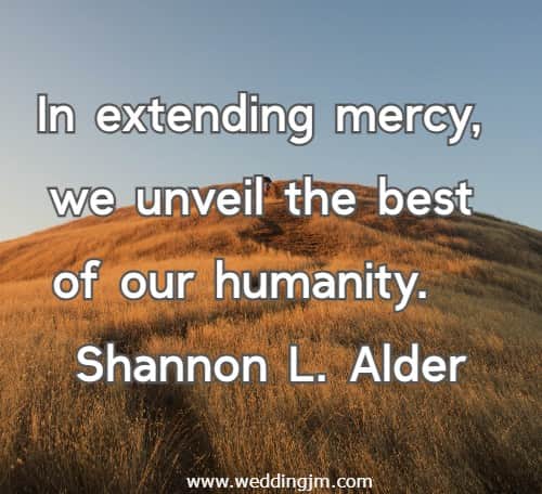  In extending mercy, we unveil the best of our humanity.