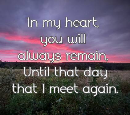 In my heart, you will always remain, Until that day that I meet again. 