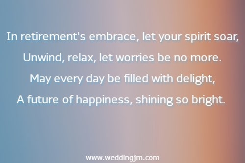 In retirement's embrace, let your spirit soar, Unwind, relax, let worries be no more. May every day be filled with delight, A future of happiness, shining so bright.