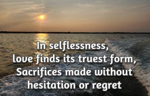 In selflessness, love finds its truest form, Sacrifices made without hesitation or regret
