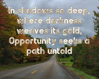 In shadows so deep, where darkness weaves its gold, Opportunity seeks a path untold