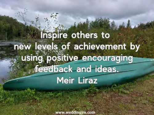 Inspire others to new levels of achievement by using positive encouraging feedback and ideas.