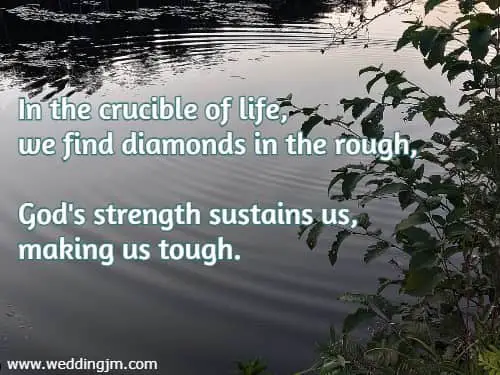 In the crucible of life, we find diamonds in the rough, God's strength sustains us, making us tough.