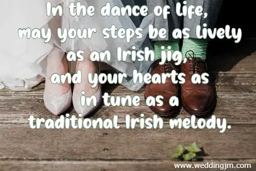 In the dance of life, may your steps be as lively as an Irish jig, and your hearts as in tune as a traditional Irish melody.