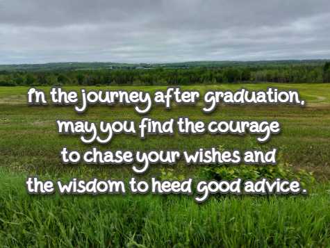 In the journey after graduation, may you find the courage to chase your wishes and the wisdom to heed good advice.