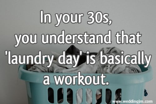 In your 30s, you understand that 'laundry day' is basically a workout.