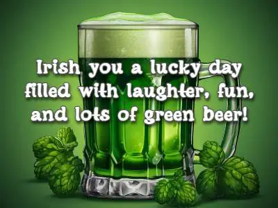 Irish you a lucky day filled with laughter, fun, and lots of green beer!