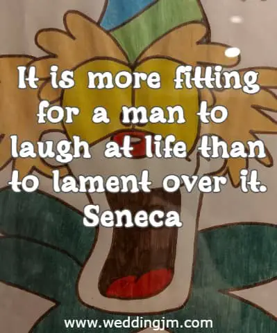 It is more fitting for a man to laugh at life than to lament over it.