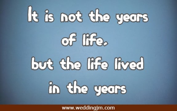 it is not the years of life, but the life lived in the years