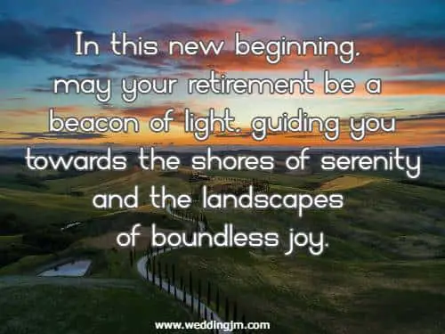 In this new beginning, may your retirement be a beacon of light, guiding you towards the shores of serenity and the landscapes of boundless joy.