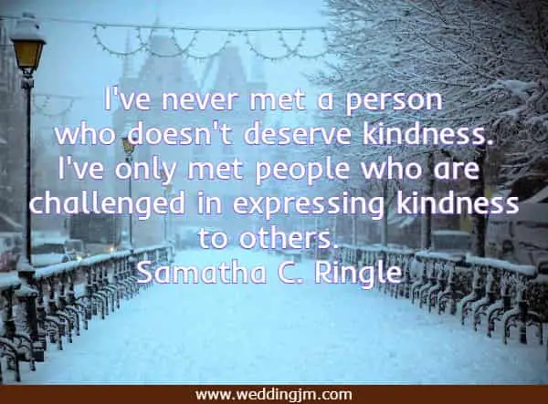 I've never met a person who doesn't deserve kindness. I've only met people who are challenged in expressing kindness to others.