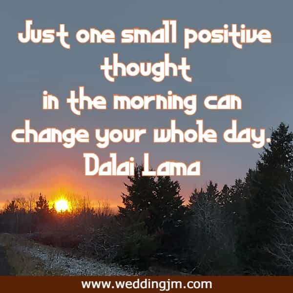 Just one small positive thought in the morning can change your whole day.