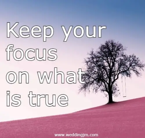 Keep your focus on what is true