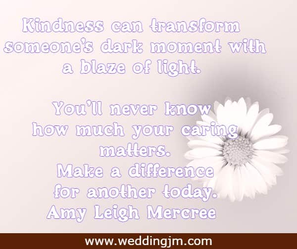 Kindness can transform someone's dark moment with a blaze of light. You'll never know how much your caring matters. Make a difference for another today.