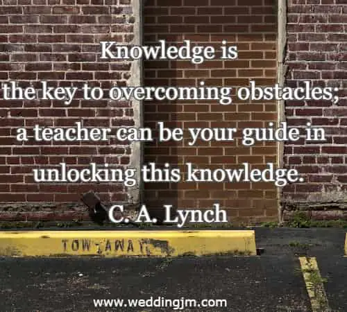 Knowledge is the key to overcoming obstacles; a teacher can be your guide in unlocking this knowledge.