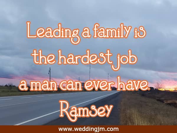 Leading a family is the hardest job a man can ever have.