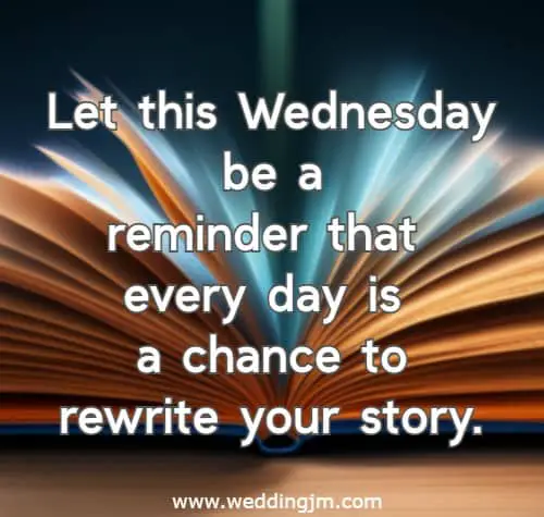 Let this Wednesday be a reminder that every day is a chance to rewrite your story.