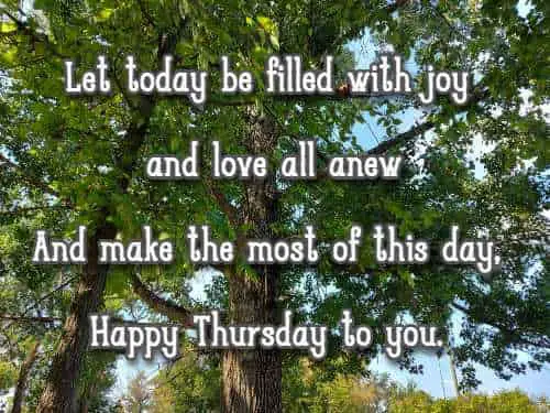 let today be filled with joy and love all anew And make the most of this day, Happy Thursday to you.