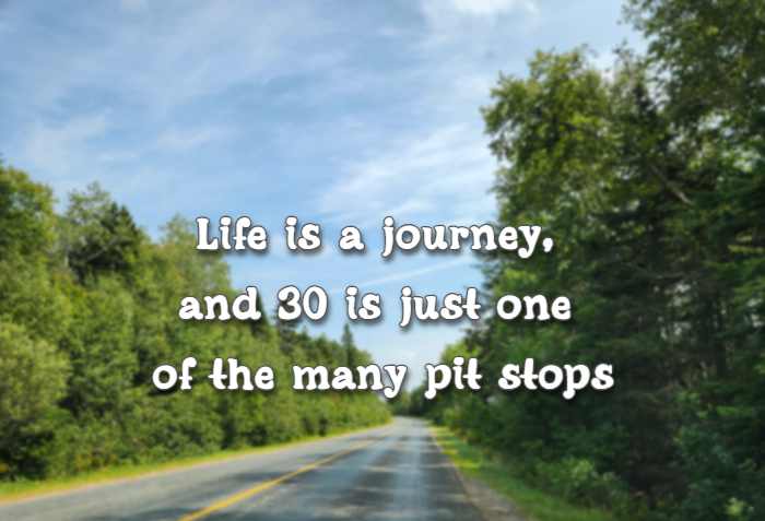 life is a journey, and 30 is just one of the many pit stops