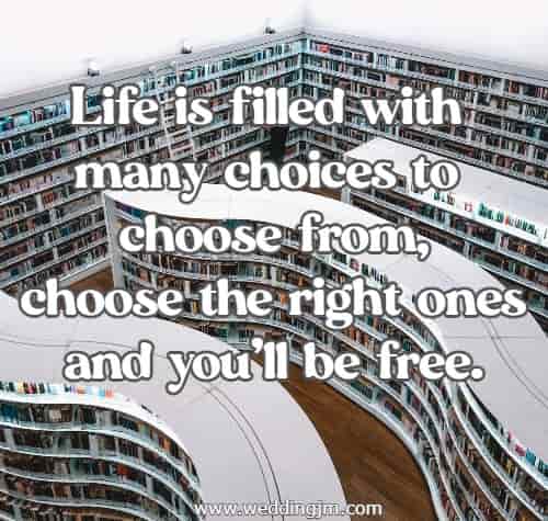 Life is filled with many choices to choose from, choose the right ones and you'll be free.