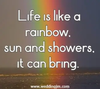 Life is like a rainbow, sun and showers, it can bring. 