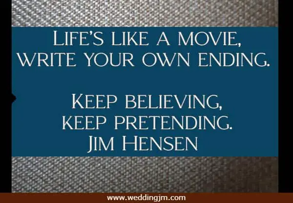Life�s like a movie, write your own ending. Keep believing, keep pretending.