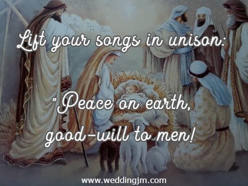 Lift your songs in unison: Peace on earth, good-will to men!