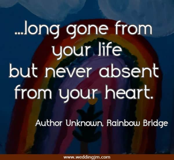 ...long gone from your life but never absent from your heart.