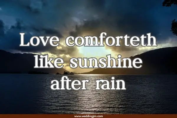 Love comforteth like sunshine after rain