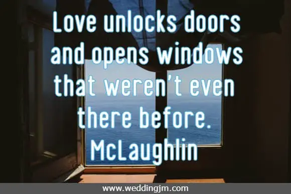 Love unlocks doors and opens windows that weren't even there before.
