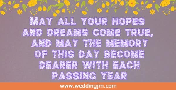 May all your hopes and dreams come true, and may the memory of this day become dearer with each passing year