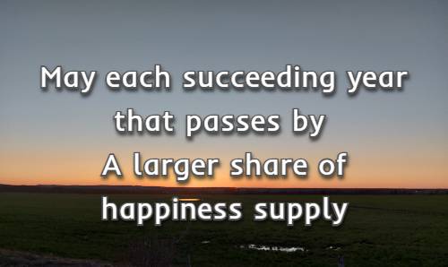 May each succeeding year that passes by A larger share of happiness supply<br />