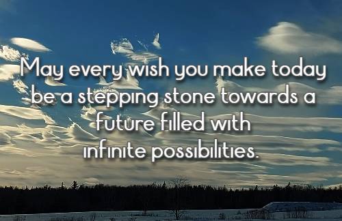 May every wish you make today be a stepping stone towards a future filled with infinite possibilities.