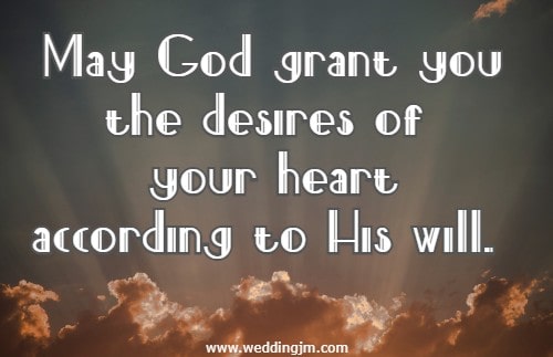 May God grant you the desires of your heart according to His will.