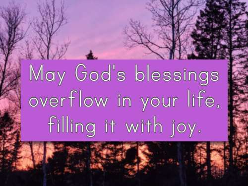 May God's blessings overflow in your life, filling it with joy.