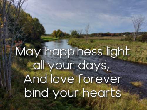 May happiness light all your days, And love forever bind your hearts.