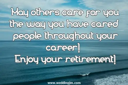  May others care for you the way you have cared for people throughout your career!  Enjoy your retirement!