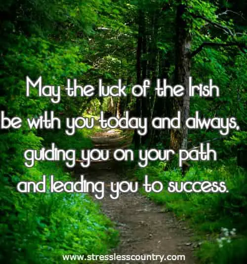 May the luck of the Irish be with you today and always, guiding you on your path and leading you to success.
