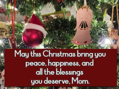 May this Christmas bring you peace, happiness, and all the blessings you deserve, Mom.