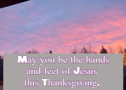 May you be the hands and feet of Jesus this Thanksgiving.