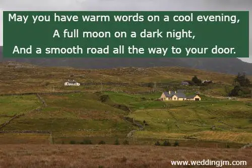 May you have warm words on a cool evening, A full moon on a dark night, And a smooth road all the way to your door.