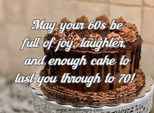 May your 60s be full of joy, laughter, and enough cake to last you through to 70!