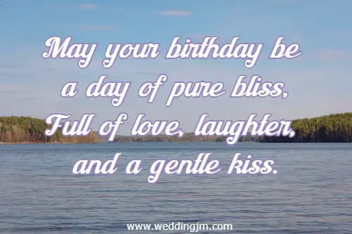 May your birthday be a day of pure bliss, Full of love, laughter, and a gentle kiss.