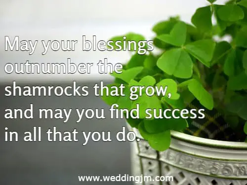 May your blessings outnumber the shamrocks that grow, and may you find success in all that you do.