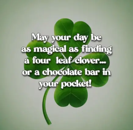 	May your day be as magical as finding a four-leaf clover... or a chocolate bar in your pocket!