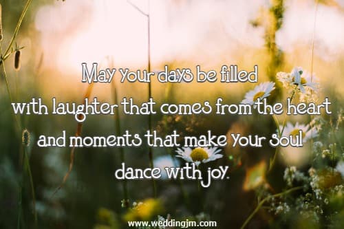 May your days be filled with laughter that comes from the heart and moments that make your soul dance with joy