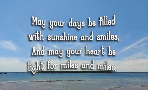 May your days be filled with sunshine and smiles, And may your heart be light for miles and miles.