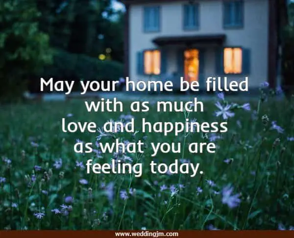 May your home be filled with as much love and happiness as what you are feeling today.