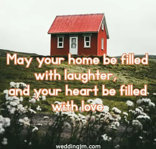 May your home be filled with laughter, and your heart be filled with love